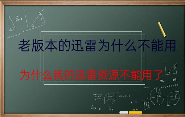 老版本的迅雷为什么不能用 为什么我的迅雷资源不能用了？